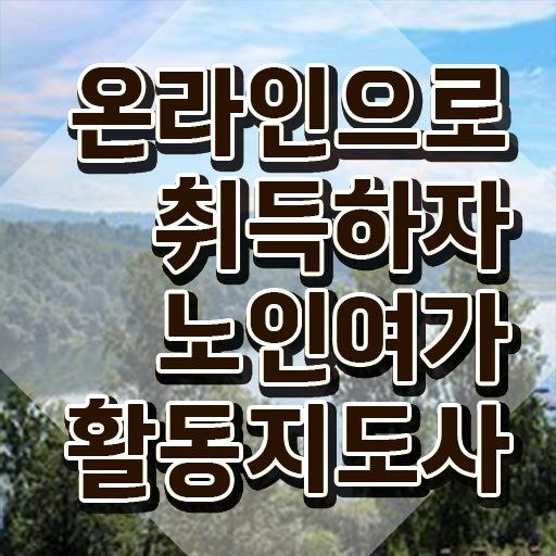  노인여가활동지도사 강의 , 비용없이 온라인으로 노인여가활동지도사 취득한 방법 알아볼게요
