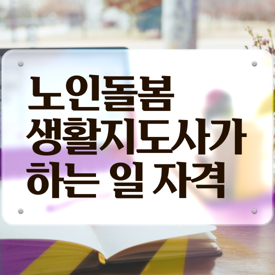 생활지원사 정년 , 노인돌봄생활지원사 자격증 시험준비 궁금증 해결