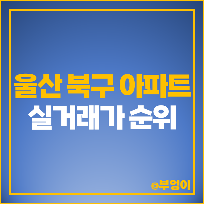울산 북구 아파트 매매 가격 순위 송정반도유보라아이비파크 지웰푸르지오 시세 울산 북구 아파트 매매 가격 순위 송정반도유보라아이비파크 지웰푸르지오 시세