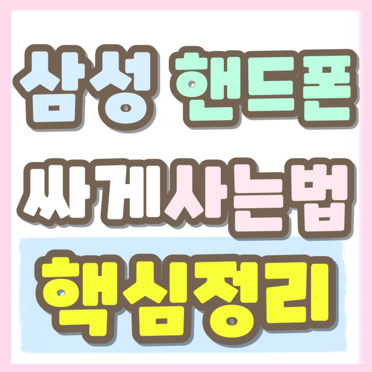 삼성 핸드폰 싸게사는 법 핵심만 정리 삼성 핸드폰 싸게사는 법 핵심만 정리