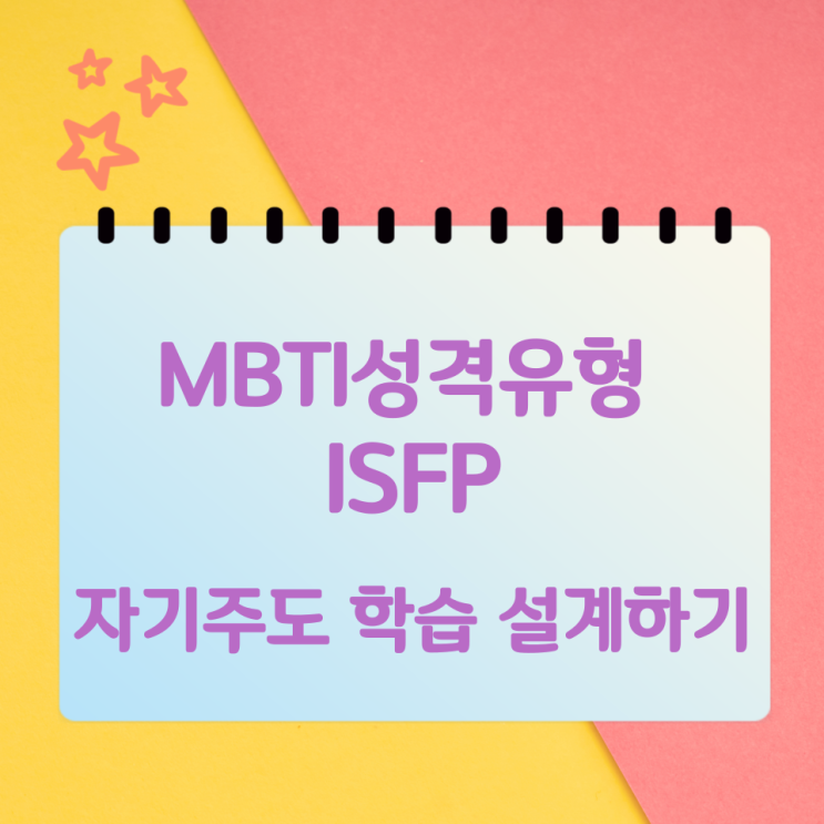 MBTI 성격유형 ISFP 자기주도 학습 설계하기 MBTI 성격유형 ISFP 자기주도 학습 설계하기