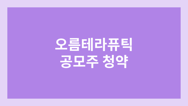 오름테라퓨틱 공모주 청약 취소 | 일정 변경, 지연