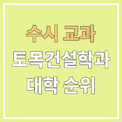 전국 토목과 대학 순위 : 수시 교과 전형 기준 | 학생부교과전형, 건설환경공학과 전국 토목과 대학 순위 : 수시 교과 전형 기준 | 학생부교과전형, 건설환경공학과