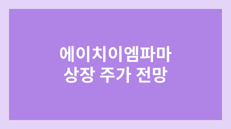 에이치이엠파마 상장 주가 전망 | 환매청구권 부여 | 공모주, 장외가, 시초가, 보호예수, 유통물량