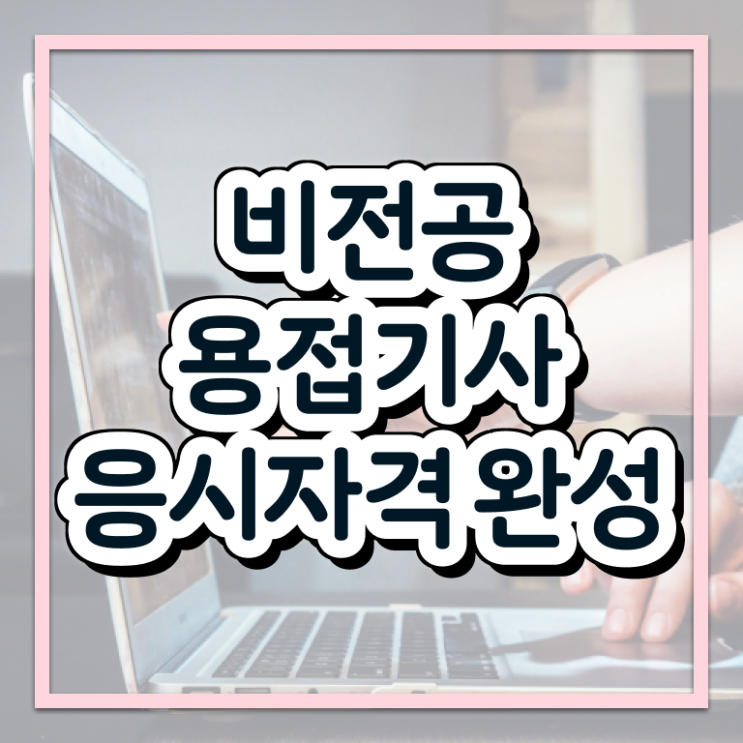  용접기사 접수자격 용접기사 취득자격 인강만 듣고 편하게 성공한 전략