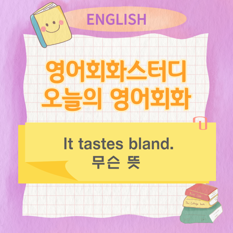 오늘의 영어회화스터디 It tastes bland. 무슨 뜻 오늘의 영어회화스터디 It tastes bland. 무슨 뜻