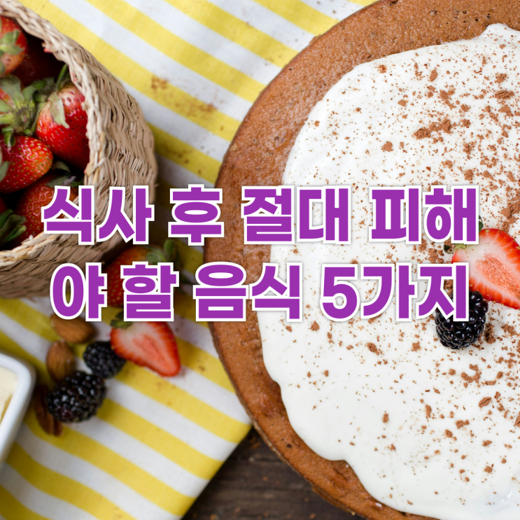  식사 후 절대 피해야 할 음식 5가지: 소화 건강을 지키는 습관