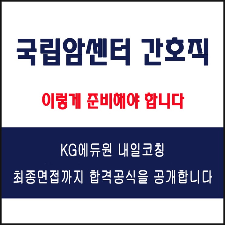  국립암센터 간호직 면접 컨설팅 학원, 면접 예상 질문과 준비 방법 및 주의할 점, 내일코칭
