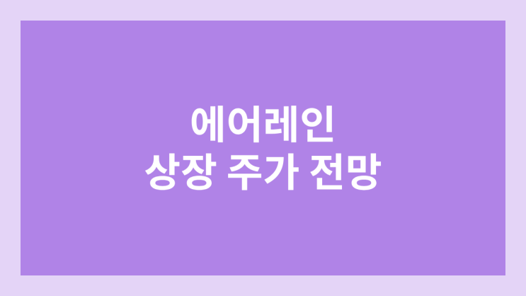 에어레인 상장 주가 전망 | 공모주, 장외가, 시초가, 보호예수, 유통물량