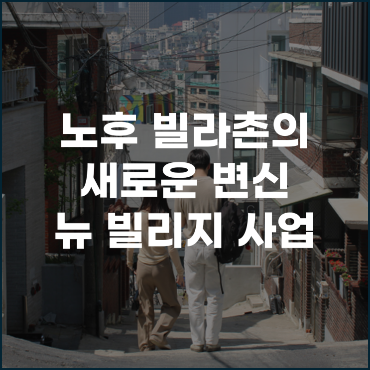  노후 빌라촌의 새로운 변신 뉴 빌리지 사업의 시작