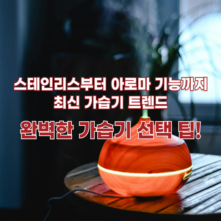  가습기 추천 및 선택 가이드 – 스테인리스부터 아로마 기능까지, 완벽한 가습기 선택 팁!
