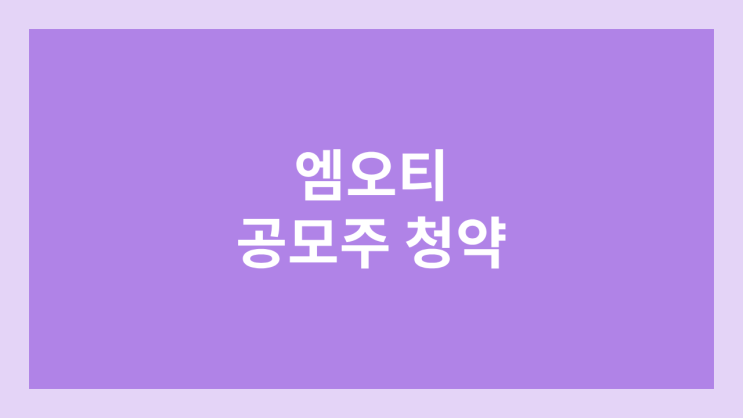  엠오티 공모주 청약 일정 | 장외가, 공모가, 증거금, 유통 물량, 균등, 비례 배정