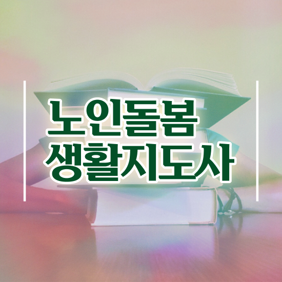  노인돌봄서비스 신청 , 노인돌봄생활지원사 자격증 2주 만에 시험준비 및 구직정보