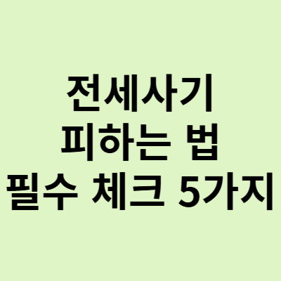  전세사기를 피하는 법, 안전한 전세 계약을 위한 필수 체크포인트