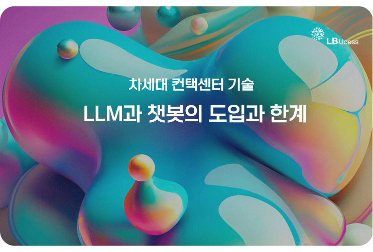 차세대 컨택센터 기술 : LLM과 챗봇의 도입과 한계