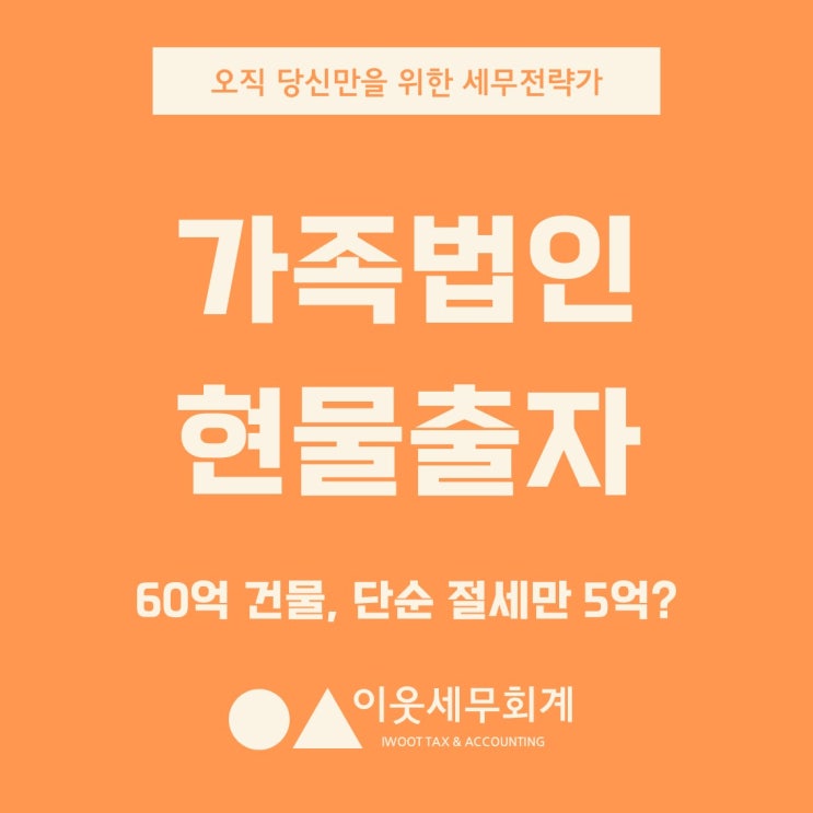  60억 건물, 단순 절세만 5억? 가족법인 설립과 현물출자의 모든 것