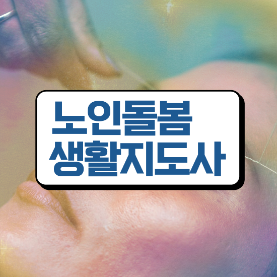  노인돌봄서비스 사업 , 노인돌봄생활지원사 자격증 취득한 정보 체크해보세요