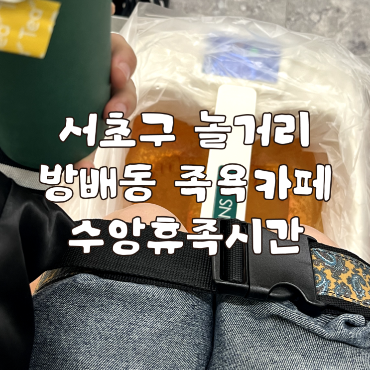  서초구 놀거리 방배동 족욕카페 수앙휴족시간 후기