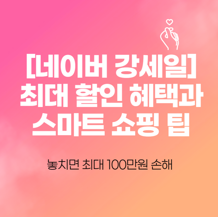  [네이버 강세일] 최대 할인 혜택과 스마트 쇼핑 팁 - 놓치면 최대 100만원 손해 