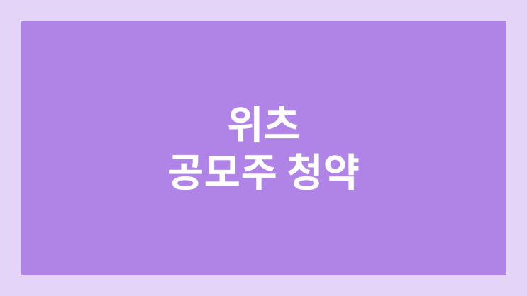 위츠 공모주 청약 일정 | 장외가, 공모가, 증거금, 유통 물량, 균등, 비례 배정