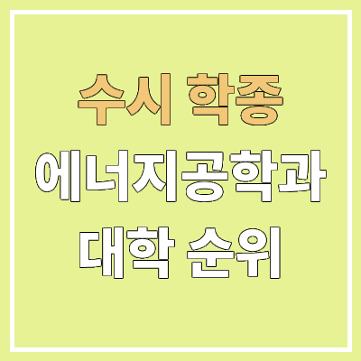전국 에너지공학과 대학 순위 : 수시 학종 전형 기준 | 학생부종합전형 전국 에너지공학과 대학 순위 : 수시 학종 전형 기준 | 학생부종합전형