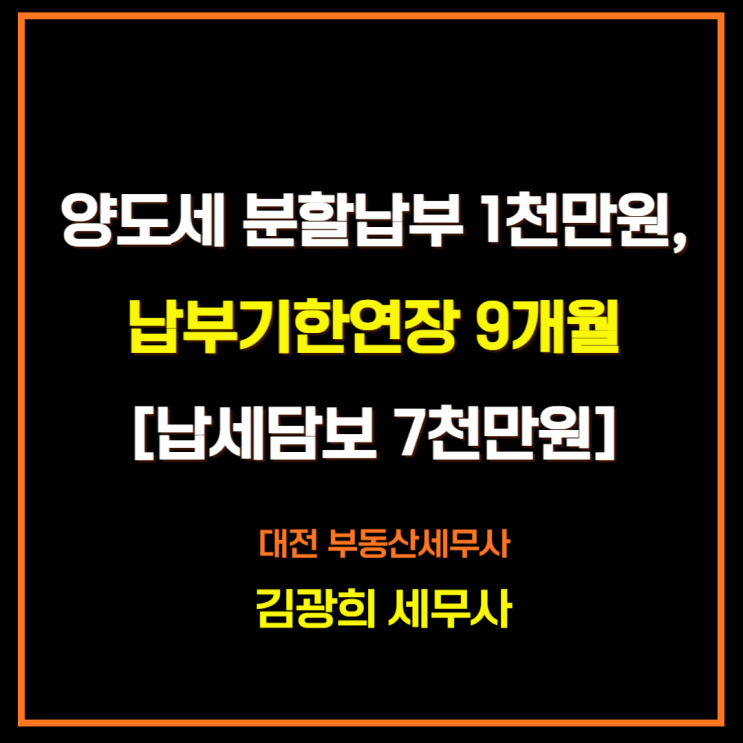  양도세 분할납부 1천만원,납부기한연장 9개월[납세담보 7천만원]