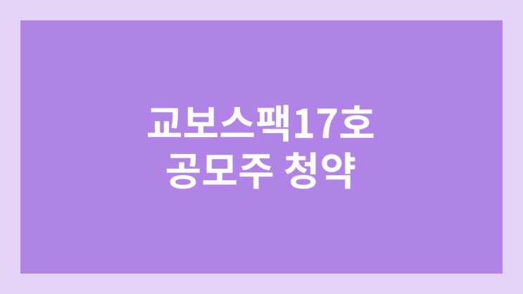 교보17호스팩 공모주 청약 일정 | 장외가, 공모가, 증거금, 유통 물량, 균등, 비례 배정