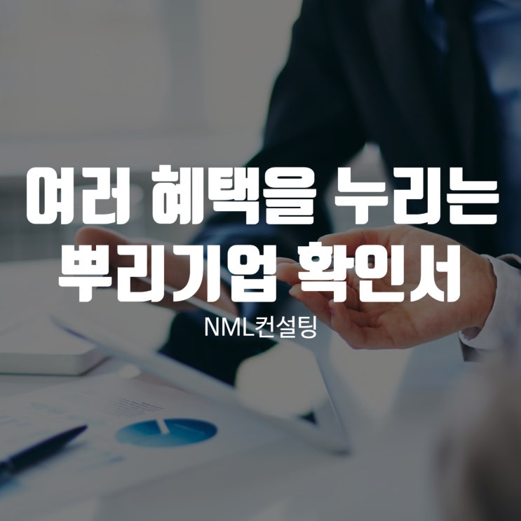  여러 혜택을 누릴 수 있는 뿌리기업 확인서 소개