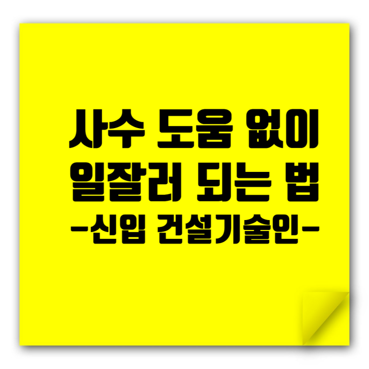  사수 도움 없이 일잘러 되는 법: 신입 건설기술인의 자립 가이드