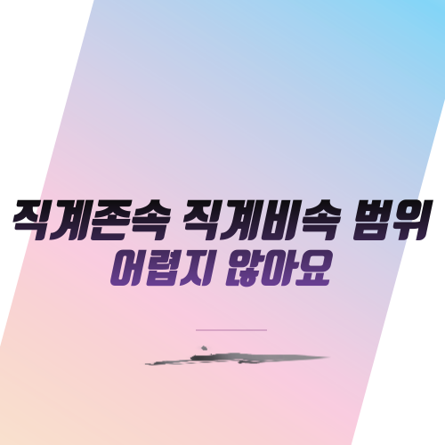  직계존속 직계비속 범위 어렵지 않아요