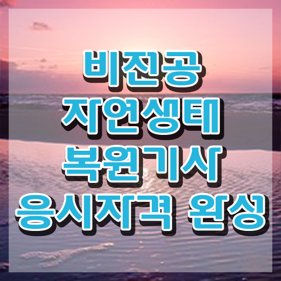  자연생태복원기사 관련학과 자연생태복원기사 취득자격 학점은행제로 쉽고 빠르게 준비한 방법