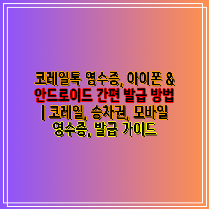 코레일톡 영수증, 아이폰 & 안드로이드 간편 발급 방법 | 코레일, 승차권, 모바일 영수증, 발....