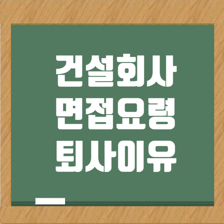  건설회사 이직 면접에서 퇴사 이유를 긍정적으로 설명하는 법