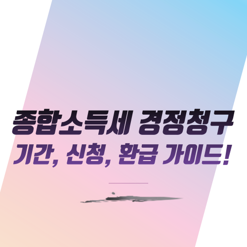  종합소득세 경정청구 기간, 신청, 환급 가이드!