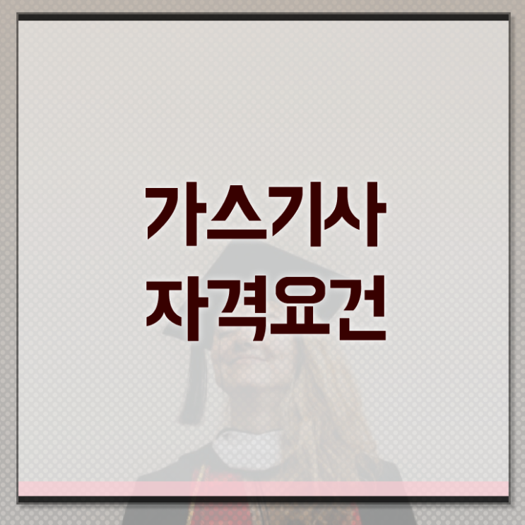  가스기사 자격요건 가스기사 응시자격 인강으로 빠르게 끝낸 비법