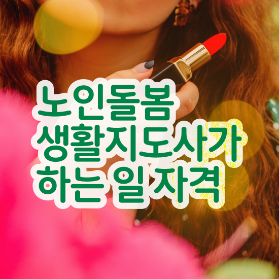  노인돌봄서비스 사업 , 노인돌봄생활지원사 자격증 취득한 노하우 여기서 확인하세요