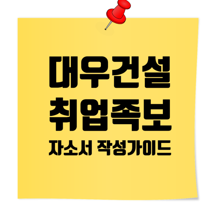 대우건설 취업족보: 신입사원 자기소개서 문항별 작성 요령과 예시