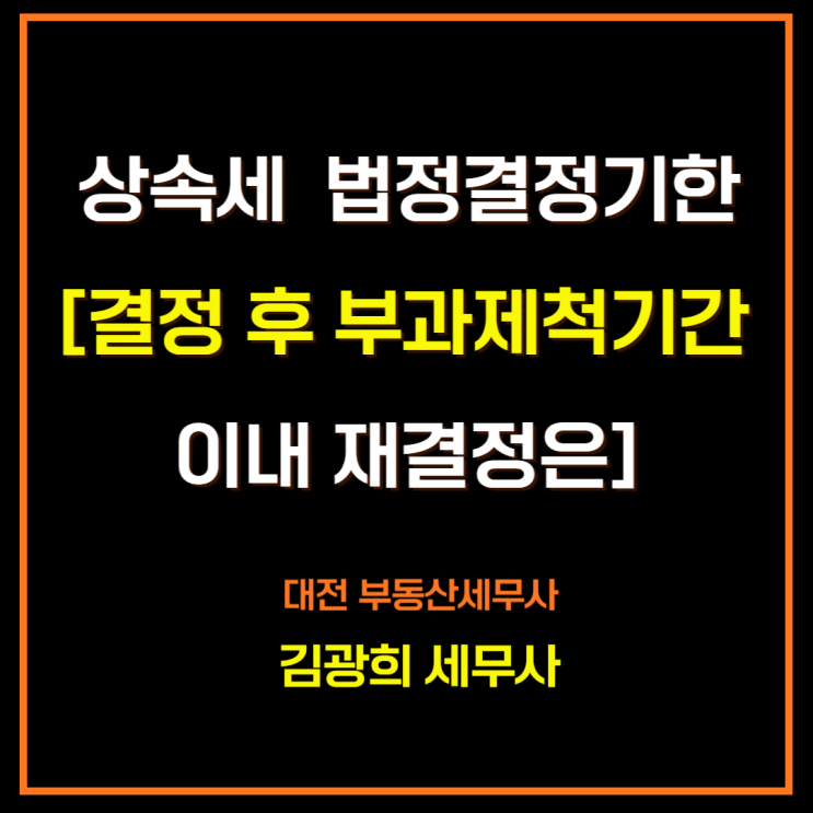  상속세 신고기한 및 법정결정기한[결정 후 부과제척기간 이내 재결정 가능]