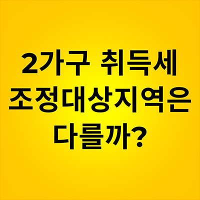  2가구 취득세 조정대상지역은 다를까?