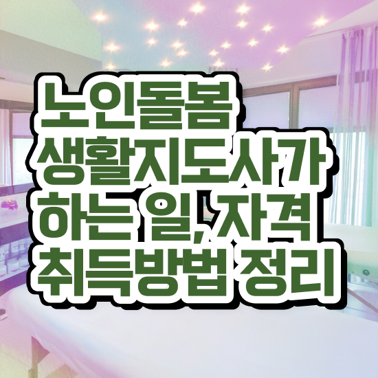  노인돌봄서비스 사업 , 노인돌봄생활지원사 자격증 취득한 과정 필수 정보