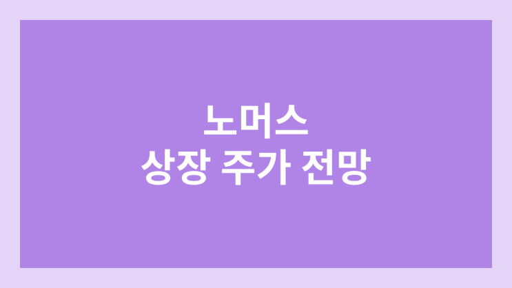 노머스 상장 주가 전망 | 공모주, 장외가, 시초가, 보호예수, 유통물량