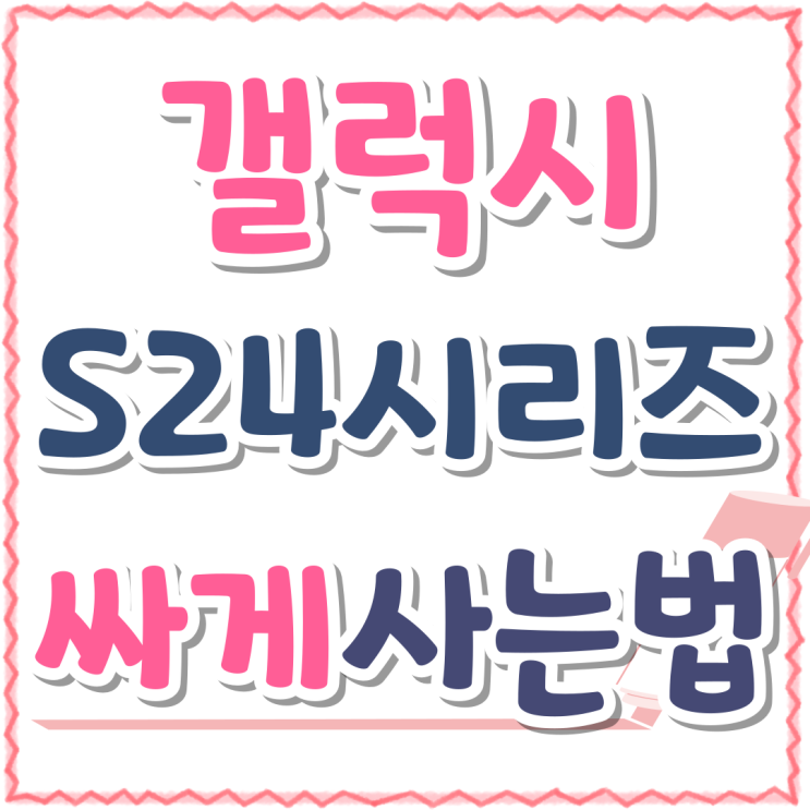갤럭시 휴대폰 추천 S24 시리즈 싸게사는법 갤럭시 휴대폰 추천 S24 시리즈 싸게사는법