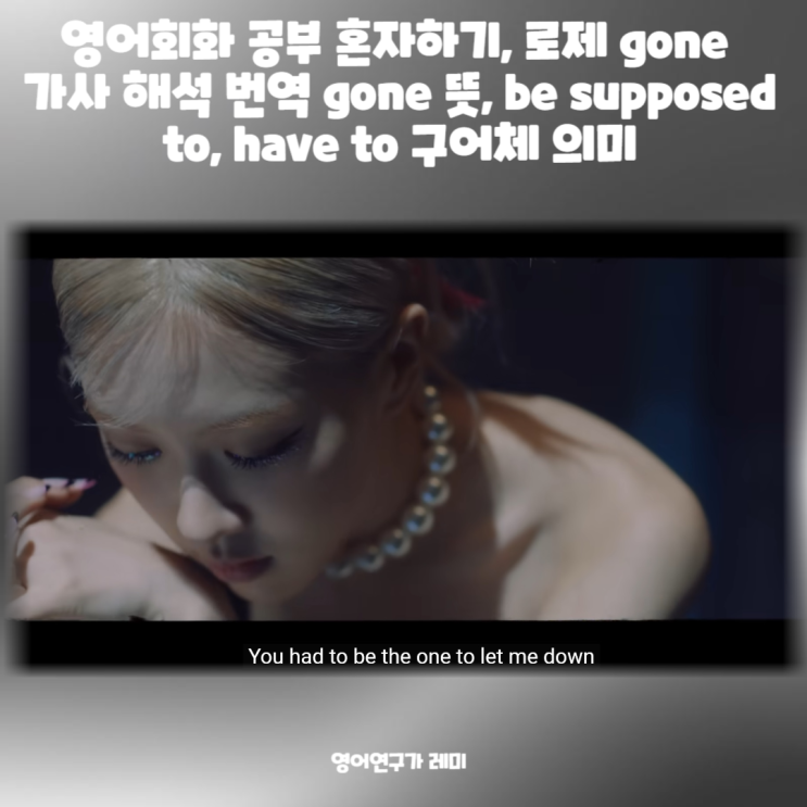 영어회화 공부 혼자하기, 로제 gone 가사 해석 번역 gone 뜻, be supposed to, have to 구어체 의미 영어회화 공부 혼자하기, 로제 gone 가사 해석 번역 gone 뜻, be supposed to, have to 구어체 의미
