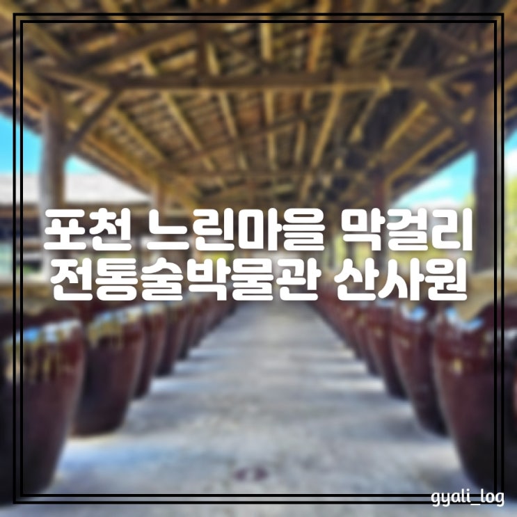 강원도 포천 가볼만한곳 전통술박물관산사원 막걸리 무제한시음 느린마을막걸리 배상면주가 강원도 포천 가볼만한곳 전통술박물관산사원 막걸리 무제한시음 느린마을막걸리 배상면주가