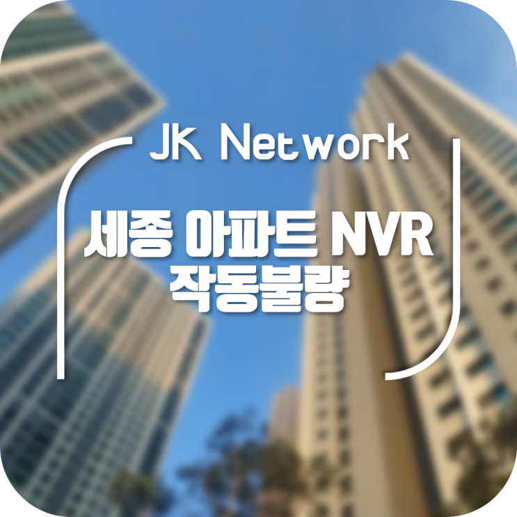  세종 아파트 NVR 작동 불량 수리 완료!!