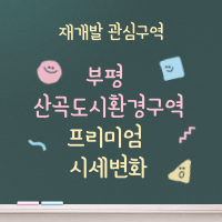 산곡 도시환경 구역 프리미엄 변화 조사 / 효성해링턴 플레이스