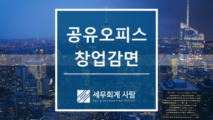  창업중소기업 세액감면과 공유오피스 / 종각세무사
