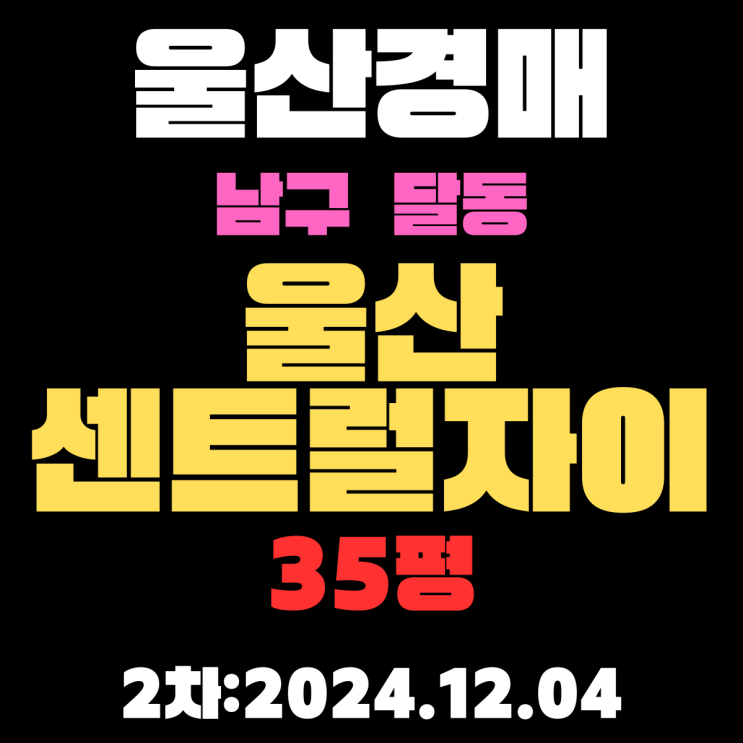  울산 아파트 경매 남구 달동 울산센트럴자이 35평 2차 입찰정보 자세하게 알려드리겠습니다