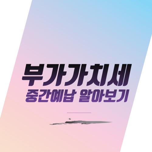  부가가치세 중간예납 알아보기
