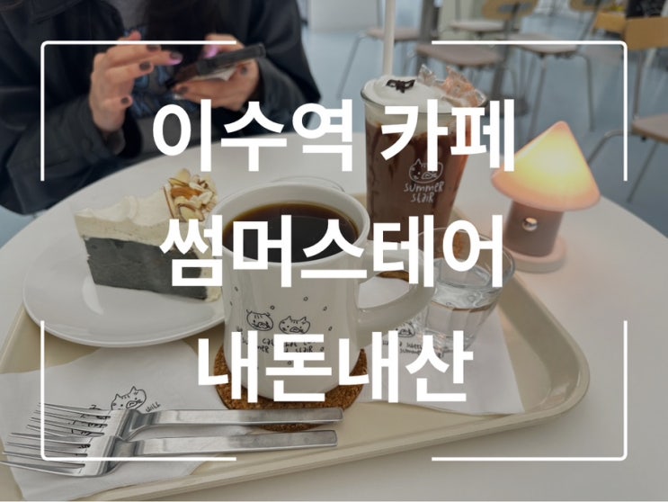  이수역 카페 썸머스테어 내돈내산